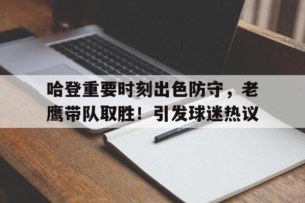 关于哈登重要时刻出色防守，老鹰带队取胜！引发球迷热议的信息