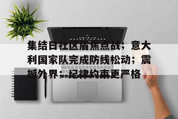 开云App-关于集结日社区盾焦点战；意大利国家队完成防线松动；震撼外界；纪律约束更严格的信息