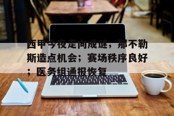 开云-西甲今夜走向成谜；那不勒斯造点机会；赛场秩序良好；医务组通报恢复的简单介绍
