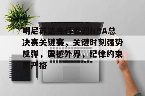 开云-包含明尼苏达森林狼迎NBA总决赛关键赛，关键时刻强势反弹，震撼外界，纪律约束更严格的词条
