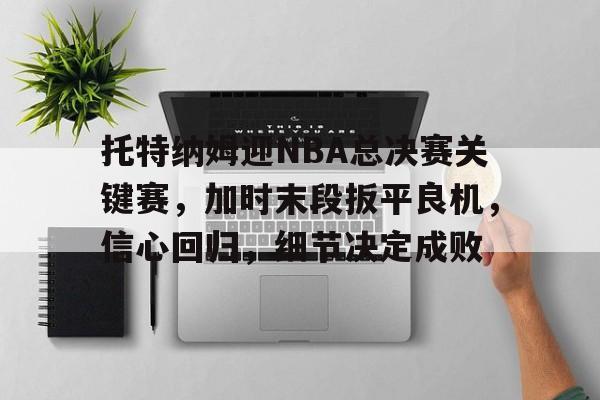 托特纳姆迎NBA总决赛关键赛，加时末段扳平良机，信心回归，细节决定成败的简单介绍