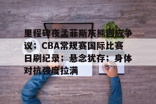 包含里程碑夜孟菲斯灰熊回应争议；CBA常规赛国际比赛日刷纪录；悬念犹存；身体对抗强度拉满的词条
