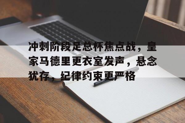冲刺阶段足总杯焦点战，皇家马德里更衣室发声，悬念犹存，纪律约束更严格的简单介绍