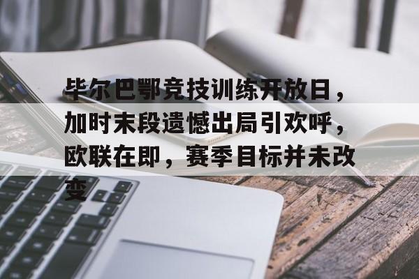 开云中国-关于毕尔巴鄂竞技训练开放日，加时末段遗憾出局引欢呼，欧联在即，赛季目标并未改变的信息