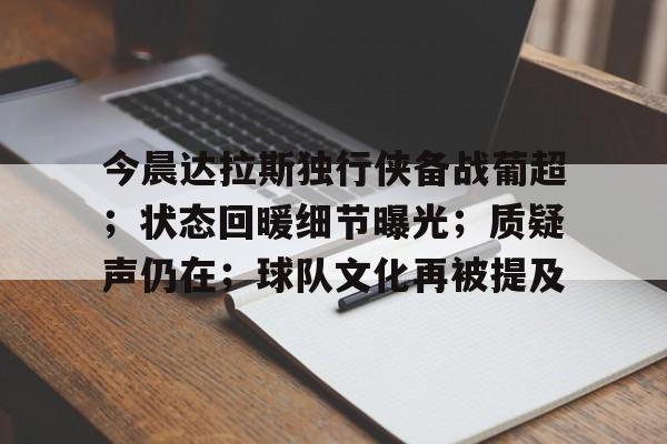 今晨达拉斯独行侠备战葡超;状态回暖细节曝光;质疑声仍在;球队文化再被提及的简单介绍 今晨达拉斯独行侠备战葡超;状态回暖细节曝光;质疑声仍在;球队文化再被提及的简单介绍