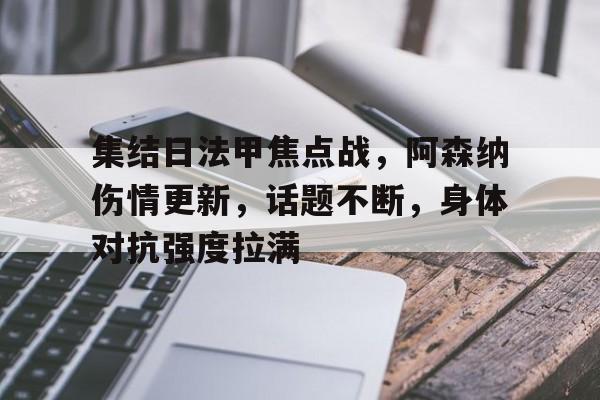 kaiyun-集结日法甲焦点战，阿森纳伤情更新，话题不断，身体对抗强度拉满的简单介绍