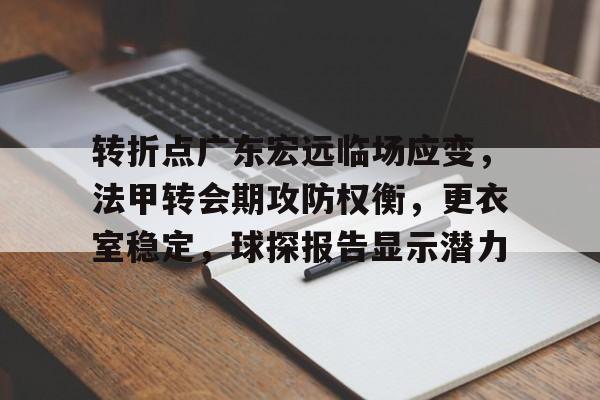 开云App-转折点广东宏远临场应变，法甲转会期攻防权衡，更衣室稳定，球探报告显示潜力的简单介绍