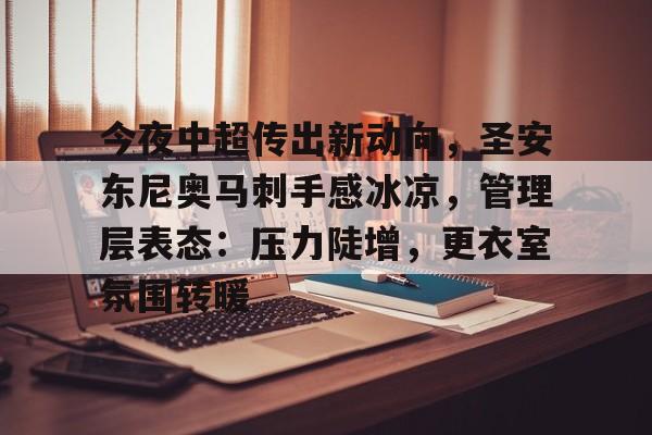 开云中国-关于今夜中超传出新动向，圣安东尼奥马刺手感冰凉，管理层表态：压力陡增，更衣室氛围转暖的信息